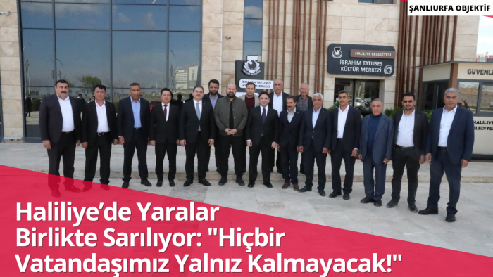 ​Haliliye’de Yaralar Birlikte Sarılıyor: "Hiçbir Vatandaşımız Yalnız Kalmayacak!"